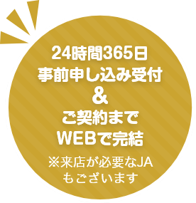 24時間365日事前申込み受付&ご契約までWEBで完結 ※来店が必要なJAもございます