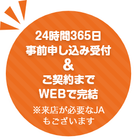 24時間365日事前申込み受付&ご契約までWEBで完結 ※来店が必要なJAもございます