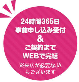 24時間365日事前申込み受付&ご契約までWEBで完結 ※来店が必要なJAもございます